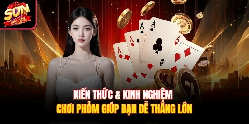 Kiến thức & kinh nghiệm chơi Phỏm giúp bạn dễ thắng lớn