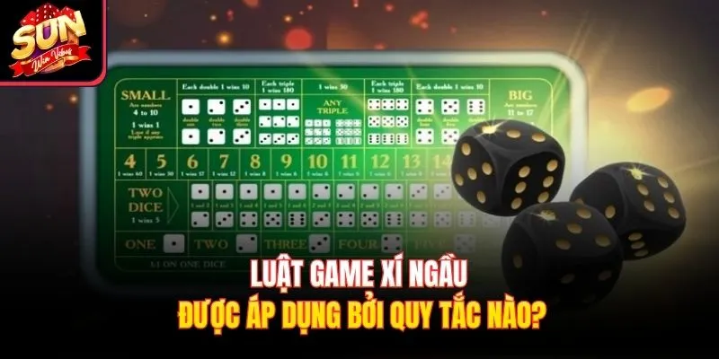 Luật game Xí Ngầu được áp dụng bởi quy tắc nào?