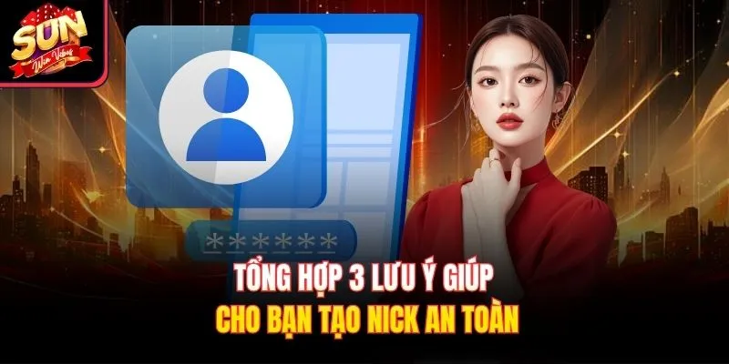 Tổng hợp 3 lưu ý giúp cho bạn tạo nick an toàn