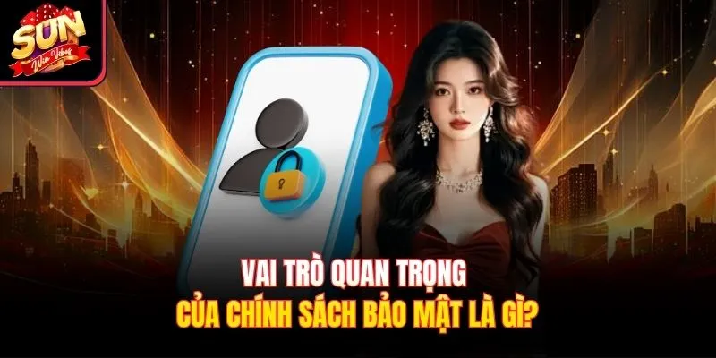 Vai trò quan trọng của chính sách bảo mật là gì?